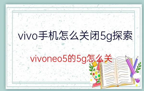 vivo手机怎么关闭5g探索 vivoneo5的5g怎么关？